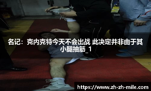 名记：克内克特今天不会出战 此决定并非由于其小腿抽筋_1